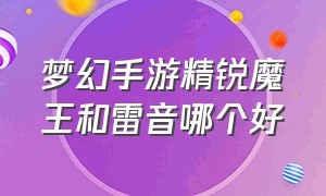 梦幻手游精锐魔王和雷音哪个好