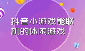 抖音小游戏能联机的休闲游戏