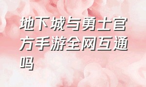 地下城与勇士官方手游全网互通吗