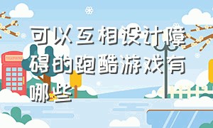 可以互相设计障碍的跑酷游戏有哪些