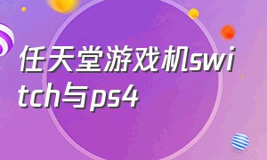 任天堂游戏机switch与ps4