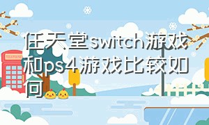 任天堂switch游戏和ps4游戏比较如何