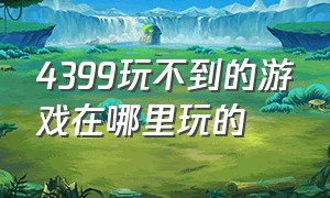 4399玩不到的游戏在哪里玩的