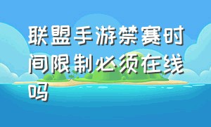 联盟手游禁赛时间限制必须在线吗