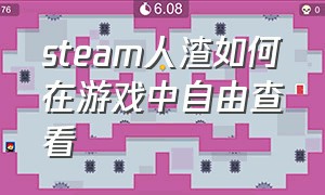 steam人渣如何在游戏中自由查看