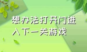 想办法打开门进入下一关游戏