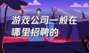 游戏公司一般在哪里招聘的