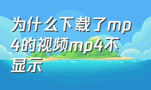 为什么下载了mp4的视频mp4不显示