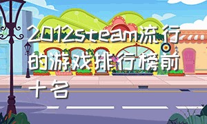 2012steam流行的游戏排行榜前十名