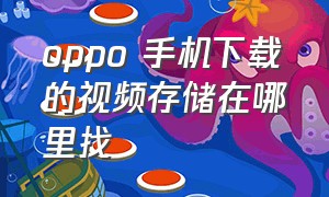 oppo 手机下载的视频存储在哪里找