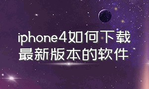 iphone4如何下载最新版本的软件