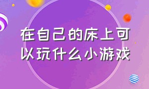 在自己的床上可以玩什么小游戏