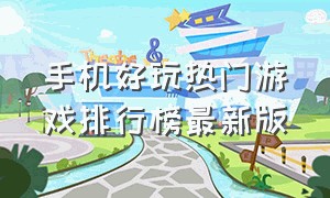 手机好玩热门游戏排行榜最新版