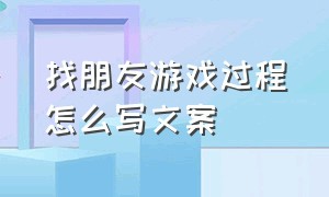 找朋友游戏过程怎么写文案