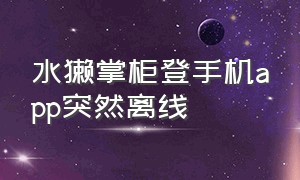 水獭掌柜登手机app突然离线