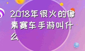 2018年很火的像素赛车手游叫什么