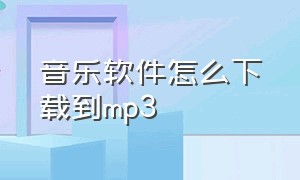 音乐软件怎么下载到mp3