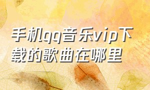 手机qq音乐vip下载的歌曲在哪里