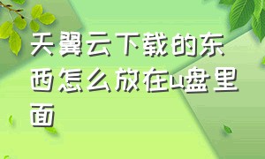 天翼云下载的东西怎么放在u盘里面