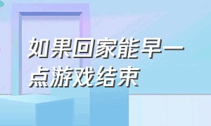 如果回家能早一点游戏结束