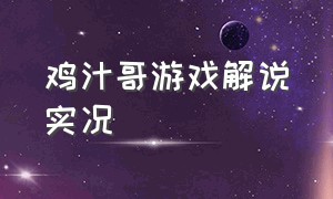 鸡汁哥游戏解说实况