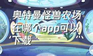 奥特曼怪兽农场在哪个app可以下载