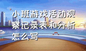 小班游戏活动观察记录表和分析怎么写