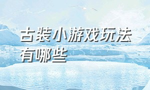 古装小游戏玩法有哪些