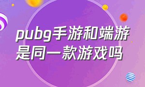 pubg手游和端游是同一款游戏吗