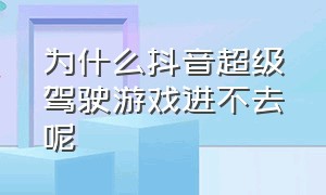 为什么抖音超级驾驶游戏进不去呢