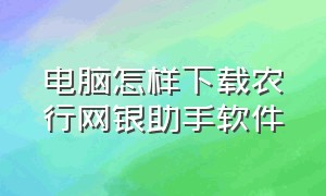 电脑怎样下载农行网银助手软件