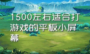 1500左右适合打游戏的平板小屏幕