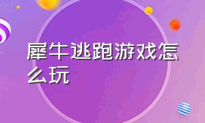 犀牛逃跑游戏怎么玩