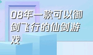 08年一款可以御剑飞行的仙剑游戏