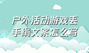 户外活动游戏丢手绢文案怎么写