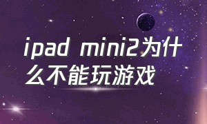 ipad mini2为什么不能玩游戏