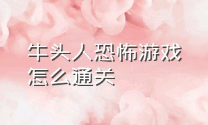 牛头人恐怖游戏怎么通关