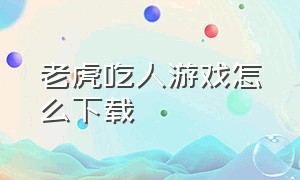 老虎吃人游戏怎么下载