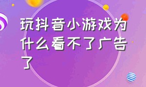 玩抖音小游戏为什么看不了广告了