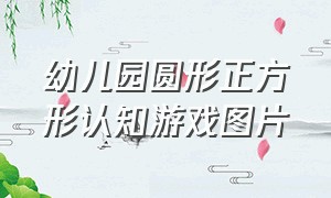 幼儿园圆形正方形认知游戏图片