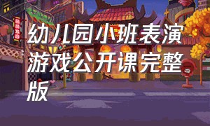 幼儿园小班表演游戏公开课完整版