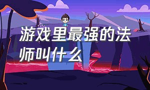 游戏里最强的法师叫什么