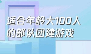 适合年龄大100人的部队团建游戏