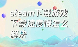 steam下载游戏下载速度慢怎么解决