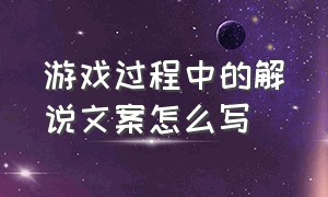 游戏过程中的解说文案怎么写