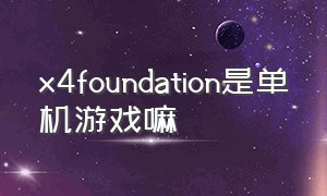 x4foundation是单机游戏嘛