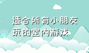 适合所有小朋友玩的室内游戏