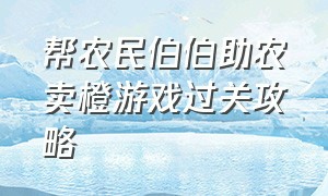 帮农民伯伯助农卖橙游戏过关攻略