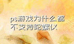 ps游戏为什么都不支持陀螺仪