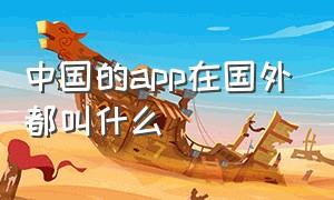 中国的app在国外都叫什么